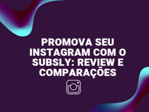 Promova seu Instagram Com o Subsly: Review e Comparações